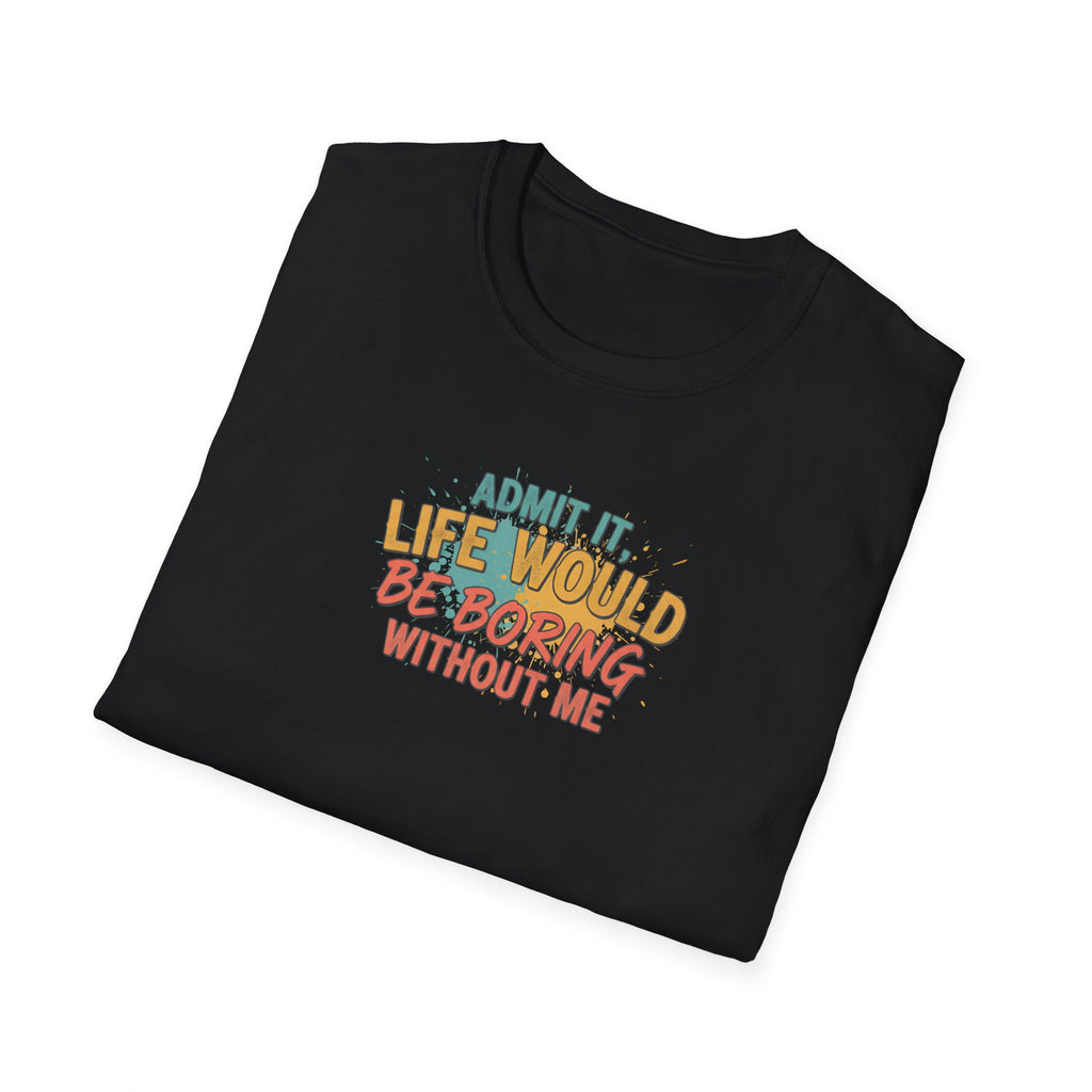 T-Shirt — "Admit It, Life Would Be Boring Without Me" Retro Graphic Tee