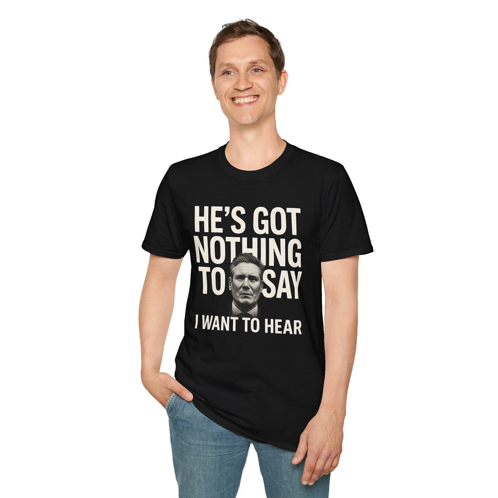 He's Got Nothing To Say I Want To Hear | Keir Starmer T-Shirt | Political Satire 