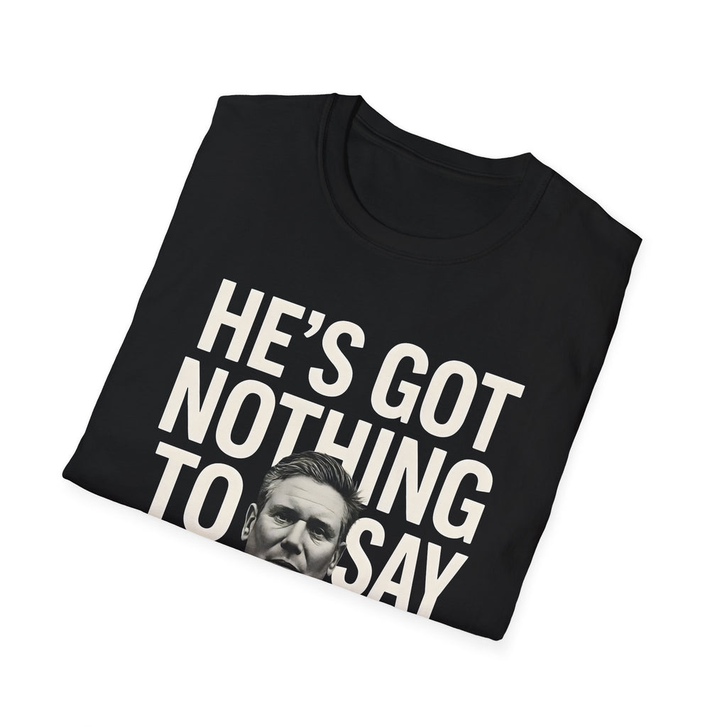 He's Got Nothing To Say I Want To Hear | Keir Starmer T-Shirt | Political Satire 