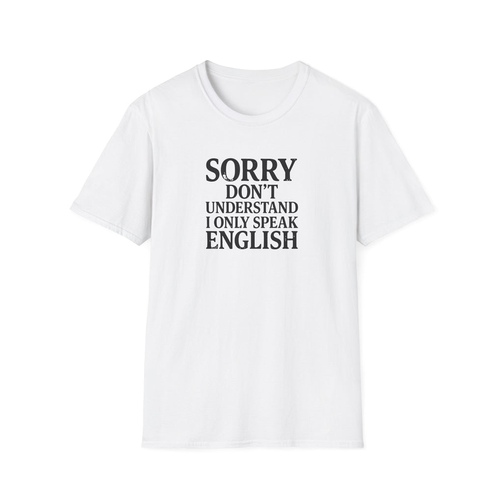 Sorry I Don't Understand I Only Speak English T-Shirt | Funny Political Satire Tee Print