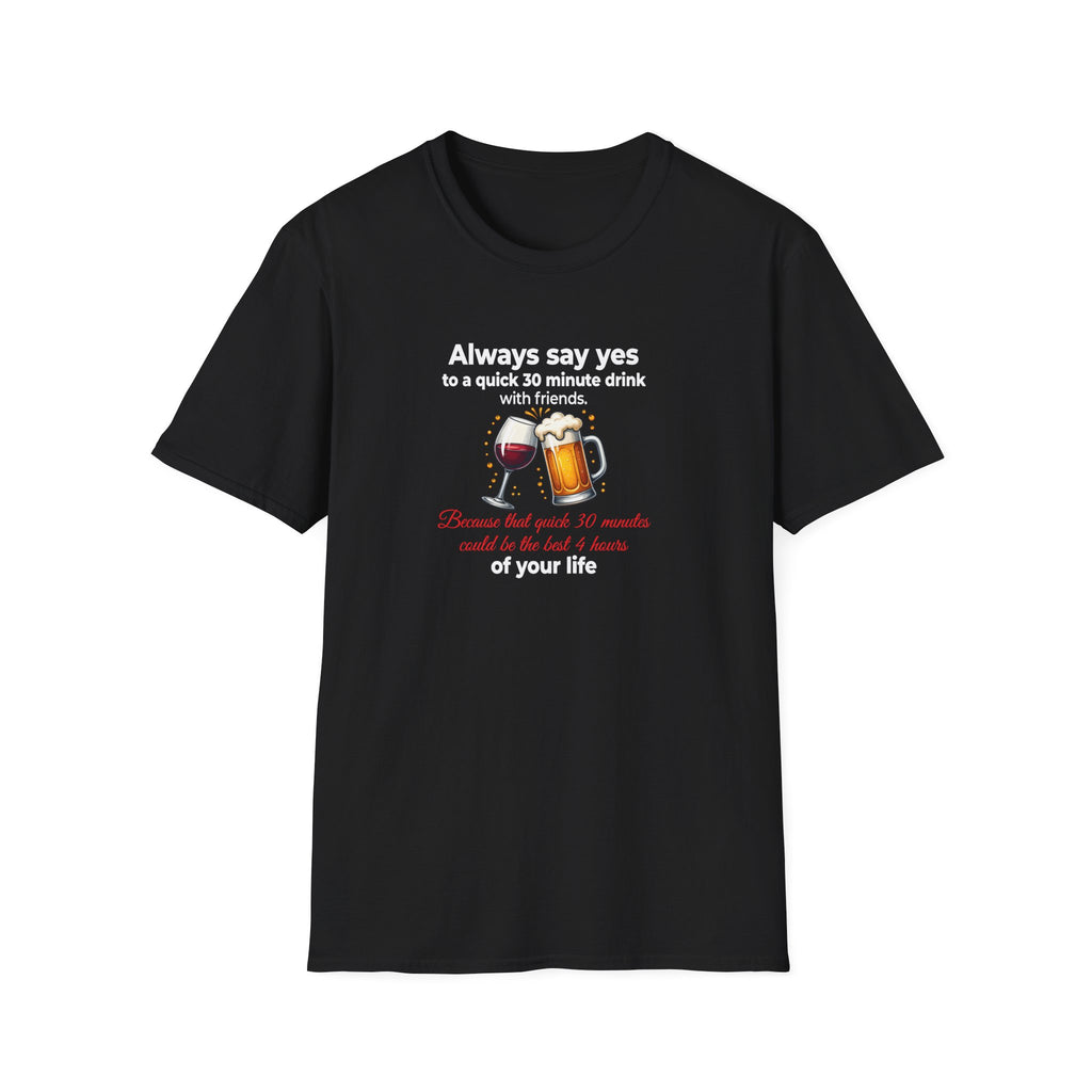 T-Shirt — "Always Say Yes to a Quick 30-Minute Drink" Funny Wine & Beer Friends Tee Printify