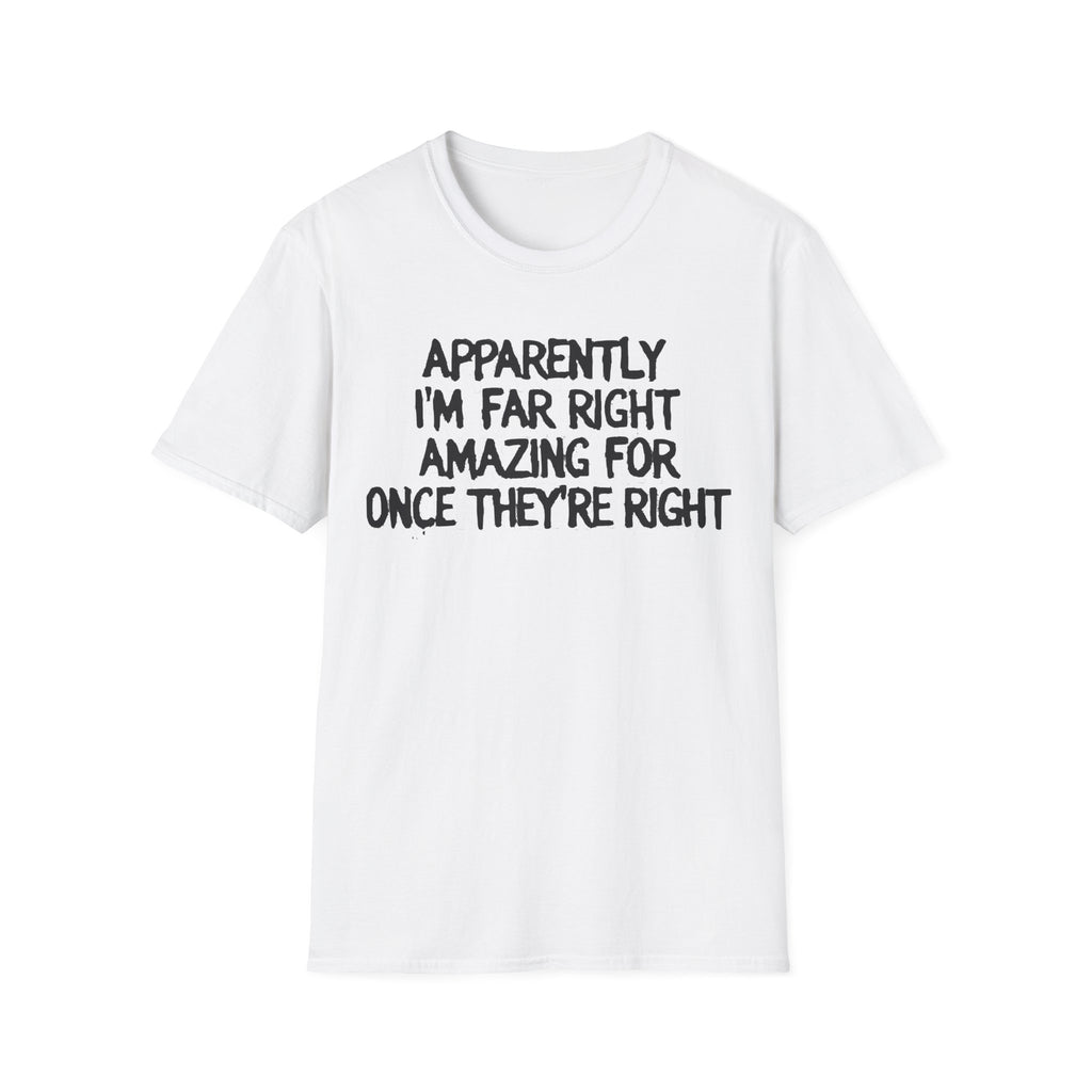 Apparently I'm Far Right Amazing For Once They're Right T-Shirt | Funny Political Satire Tee | 