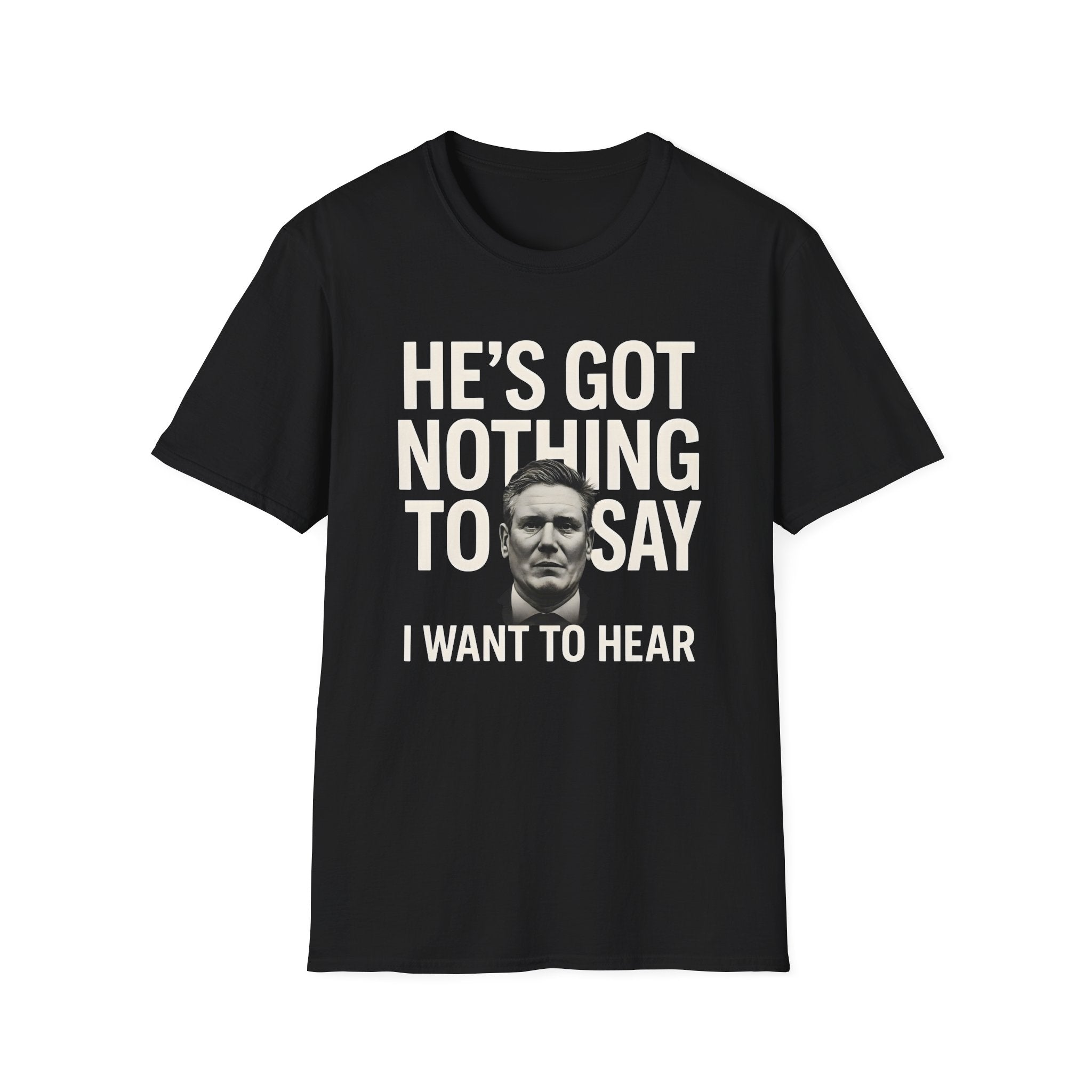 He's Got Nothing To Say I Want To Hear | Keir Starmer T-Shirt | Political Satire 