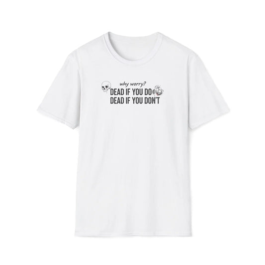 Why Worry Dead If You Do Dead If You Don't T-Shirt — Funny Dark Humor Tee Printify