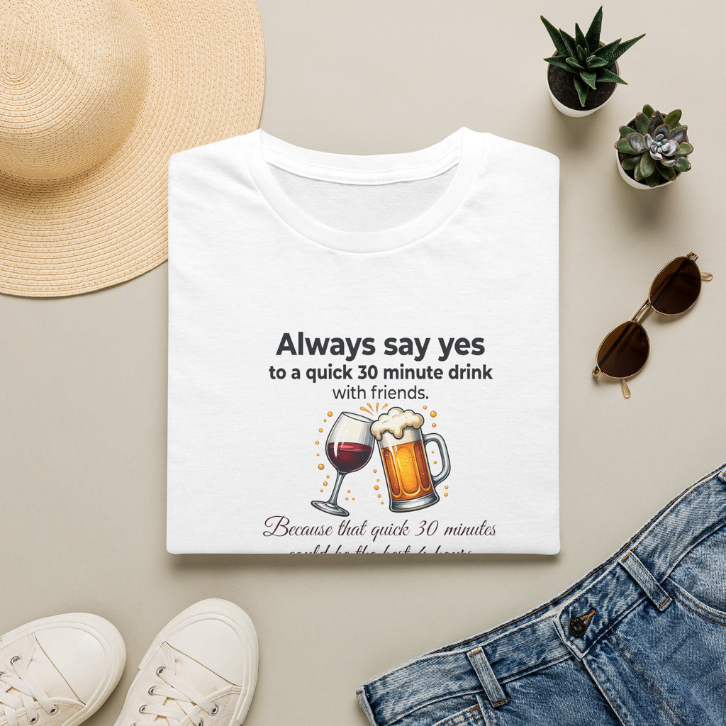 T-Shirt — "Always Say Yes to a Quick 30-Minute Drink" Funny Wine & Beer Friends Tee 