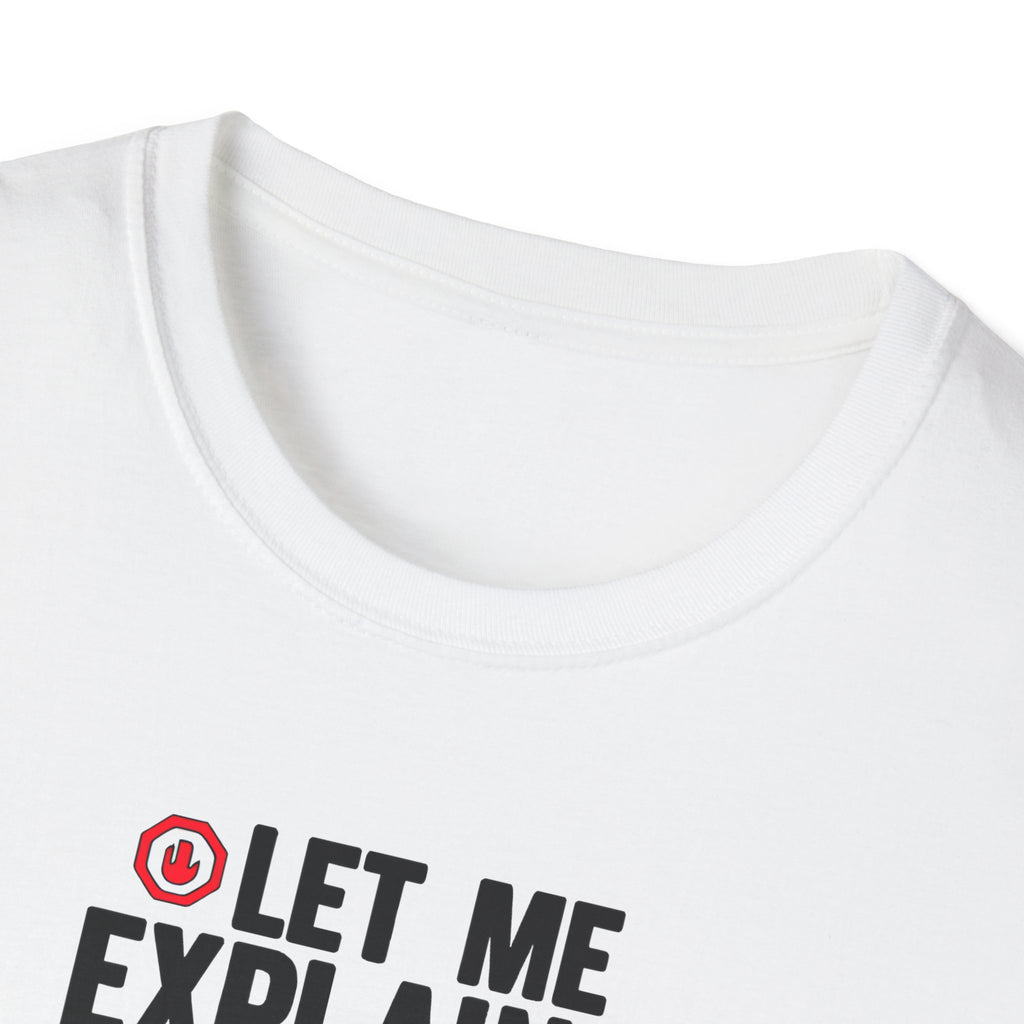Let Me Explain Funny T-Shirt — Humor 'Things Got Out of Hand' Gift