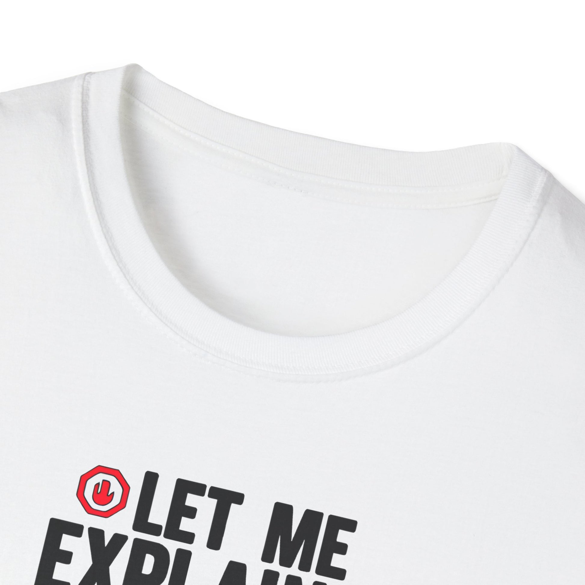 Let Me Explain Funny T-Shirt — Humor 'Things Got Out of Hand' Gift