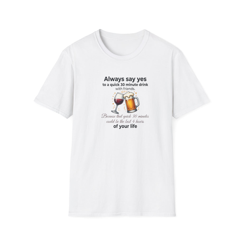 T-Shirt — "Always Say Yes to a Quick 30-Minute Drink" Funny Wine & Beer Friends Tee Printify